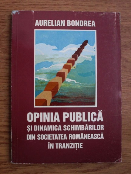 Aurelian Bondrea Opinia Publica Si Dinamica Schimbarilor Din Societatea Romaneasca In Tranzitie CumpÄƒrÄƒ