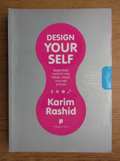 Karim Rashid Design Yourself Regandeste Modul In Care Traiesti Iubesti Muncesti Si Te Joci CumpÄƒrÄƒ