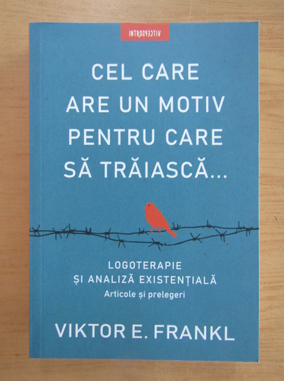 Viktor E Frankl Cel Care Are Un Motiv Pentru Care Sa Traiasca Logoterapie Si Analiza