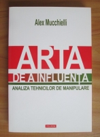 Alex Mucchielli - Arta de a influenta. Analiza tehnicilor de manipulare