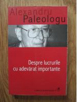 Alexandru Paleologu - Despre lucrurile cu adevarat importante