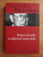 Alexandru Paleologu - Despre lucrurile cu adevarat importante