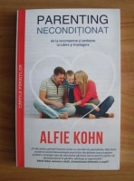 Alfie Kohn - Parenting neconditionat. De la recompense si pedepse la iubire si intelegere