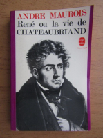 Andre Maurois - Rene ou la vie de Chateaubriand