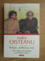 Andrei Oisteanu - Religie, politica si mit. Texte despre Mircea Eliade si Ioan Petru Culianu