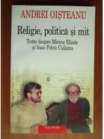 Andrei Oisteanu - Religie, politica si mit. Texte despre Mircea Eliade si Ioan Petru Culianu