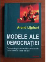 Arend Lijphart - Modele ale democratiei. Forme de guvernare si functionare in treizeci si sase de tari