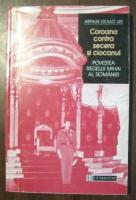 Arthur Gould Lee - Coroana contra secera si ciocanul. Povestea regelui Mihai al Romaniei