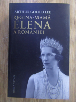 Arthur Gould Lee - Regina-mama Elena a Romaniei