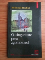 Bohumil Hrabal - O singuratate prea zgomotoasa