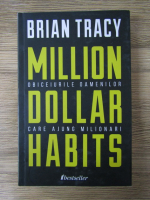 Brian Tracy - Million dollar habits. Obiceiurile oamenilor care ajung milionari