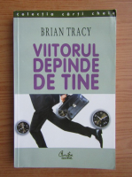 Brian Tracy - Viitorul depinde de tine