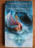 C. S. Lewis - Cronicile din Narnia. Calatorie pe mare cu Zori-de-zi