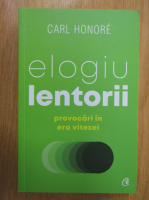 Carl Honore - Elogiu lentorii. Provocari in era vitezei