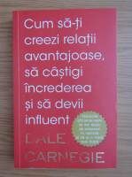 Dale Carnegie - Cum sa-ti creezi relatii avantajoase, sa castigi increderea si sa devii influent