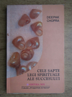 Deepak Chopra - Cele sapte legi spirituale ale succesului. Un ghid pentru implinirea viselor