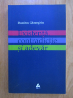 Dumitru Gheorghiu - Existenta, contradictie si adevar