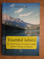 Ellen G. White - Triumful iubirii lui Dumnezeu in marea lupta dintre Hristos si Satana