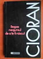 Emil Cioran - Despre neajunsul de a te fi nascut