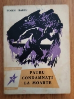 Eugen Barbu - Patru condamnati la moarte