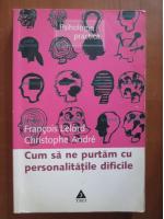 Francois Lelord, Christophe Andre - Cum sa ne purtam cu personalitatile dificile