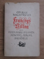 Francois Villon - Opurile magistrului Francois Villon adica Diata mare si Lasata, Adaosul, Jergul si Baladele