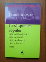 Francoise Dolto - Ce sa spunem copiilor cand sunt foarte mici, cand sunt tristi, cand sunt bolnavi, cand se bucura