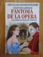 Gaston Leroux - Fantoma de la opera. Repovestita de Pauline Francis