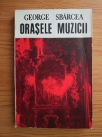 George Sbarcea - Orasele muzicii 