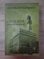 Gheorghe Schwartz - Cei o suta. Secretul Florenta