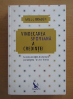 Gregg Braden - Vindecarea spontana a credintei