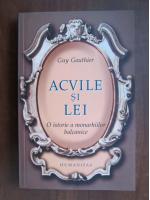 Guy Gauthier - Acvile si lei. O istorie a monarhiilor balcanice