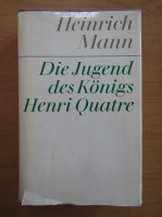 Heinrich Mann - Die Vollendung des Konigs Henri Quatre (volumul 11)