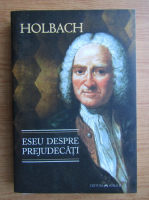 Holbach - Eseu despre prejudecati sau despre influenta opiniilor asupra moravurilor si fericii oamenilor