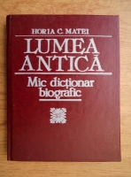 Horia C. Matei - Lumea antica. Mic dictionar biografic