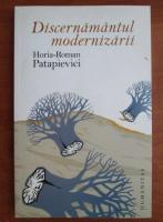 Horia Roman Patapievici - Discernamantul modernizarii