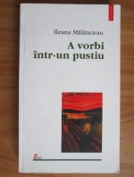 Ileana Malancioiu - A vorbi intr-un pustiu