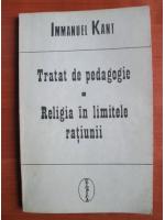 Immanuel Kant - Tratat de pedagogie. Religia in limitele ratiunii