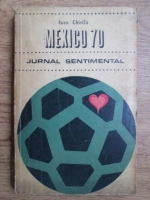 Ioan Chirila - Mexico 70. Jurnal sentimental