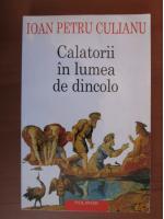 Ioan Petru Culianu - Calatorii in lumea de dincolo