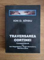 Ion D. Sirbu - Traversarea cortinei. Corespondenta cu Ion Negoitescu, Virgil Nemoianu, Mariana Sora