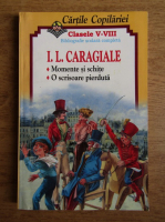 Ion Luca Caragiale - Momente si schite. Teatru. Cartile copilariei, clasele V-VIIII