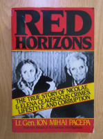 Ion Mihai Pacepa - Red horizons. The true story of Nicolae and Elena Ceausescus' crimes, lifestyle, and corruption