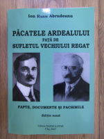 Ion Rusu Abrudeanu - Pacatele Ardealului fata de sufletul vechiului regat: fapte, documente si facsimile