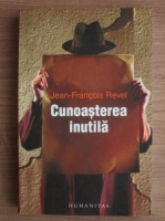 Jean-Francois Revel - Cunoasterea inutila