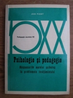 Jean Piaget - Psihologie si pedagogie. Raspunsurile marelui psiholog la problemele invatamantului