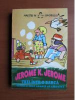 Jerome K. Jerome - Trei intr-o barca (fara a mai socoti si cainele)