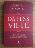 John C. Maxwell - Da sens vietii. Cum sa alegi ceea ce conteaza