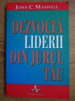 John C. Maxwell - Dezvolta liderii din jurul tau