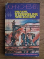 John Cheever - Orasul visurilor spulberate